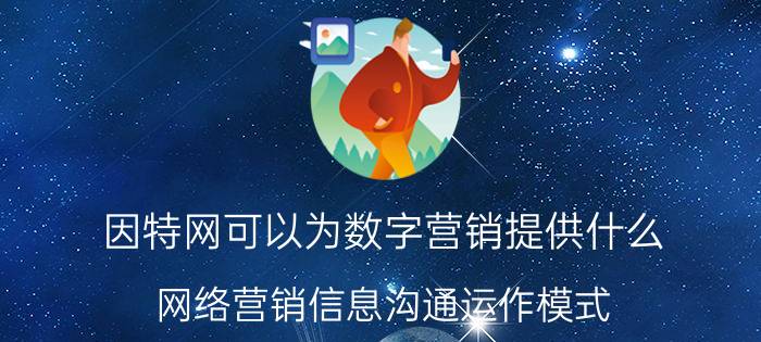 因特网可以为数字营销提供什么 网络营销信息沟通运作模式？